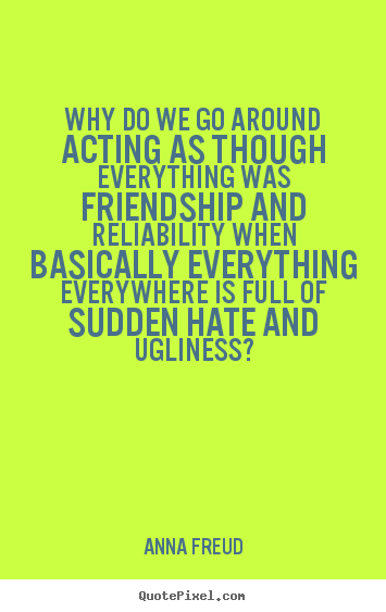 Quotes about friendship - Why do we go around acting as though everything..