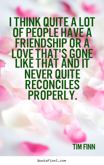 Quote about friendship - I think quite a lot of people have a friendship..