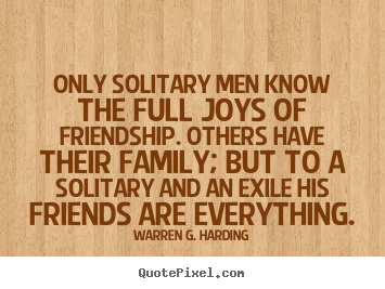 Warren G. Harding picture quote - Only solitary men know the full joys of friendship. others.. - Friendship quote