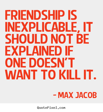 Quotes about friendship - Friendship is inexplicable, it should not be explained if one doesn't..