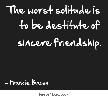 Make image quotes about friendship - The worst solitude is to be destitute of sincere friendship.
