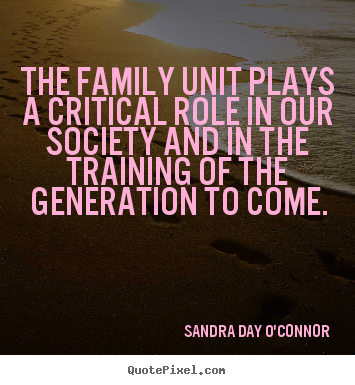 Sandra Day O'Connor poster quote - The family unit plays a critical role in our society and.. - Friendship quotes
