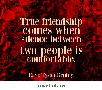 Create picture quotes about friendship - True friendship comes when silence between two..