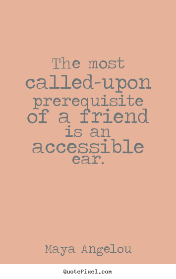 Maya Angelou picture quotes - The most called-upon prerequisite of a friend is an accessible.. - Friendship quote