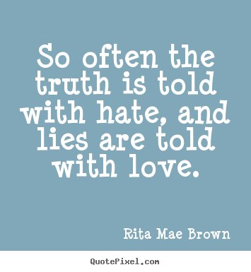 Rita Mae Brown poster quotes - So often the truth is told with hate, and lies are told with love. - Friendship quotes
