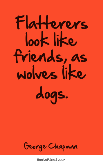 George Chapman picture quotes - Flatterers look like friends, as wolves like dogs. - Friendship quotes
