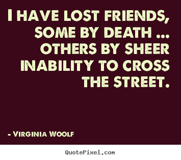 How to design picture quotes about friendship - I have lost friends, some by death ... others by sheer inability to cross..