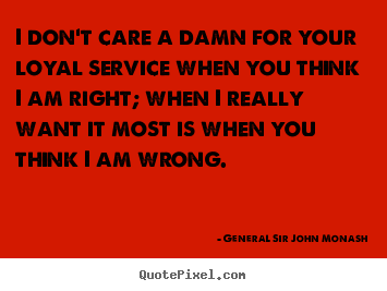 Quotes about friendship - I don't care a damn for your loyal service when you think i am..