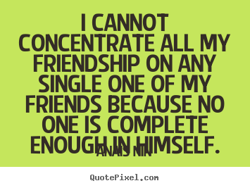 I cannot concentrate all my friendship on any single.. Anais Nin  friendship quotes