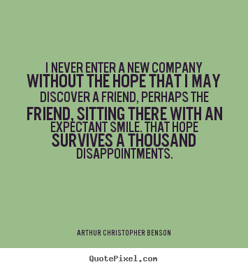 Create custom picture quotes about friendship - I never enter a new company without the hope that i may discover a friend,..