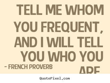 Quotes about friendship - Tell me whom you frequent, and i will tell..