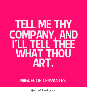 Miguel De Cervantes picture sayings - Tell me thy company, and i'll tell thee what thou art. - Friendship quotes