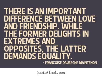 Francoise Daubegne Maintenon picture quotes - There is an important difference between love and.. - Friendship quote