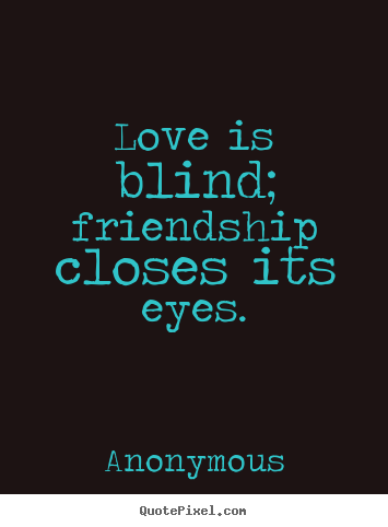 Diy picture quotes about friendship - Love is blind; friendship closes its eyes.