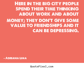 Friendship quotes - Here in the big city people spend their time..
