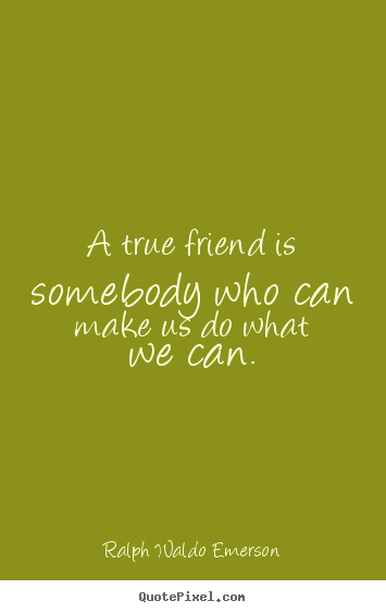 Friendship quotes - A true friend is somebody who can make us..