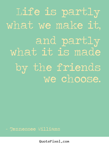 How to make picture quote about friendship - Life is partly what we make it, and partly what it is made by the..