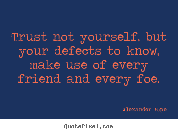 Alexander Pope picture quotes - Trust not yourself, but your defects to know, make use of every.. - Friendship quotes