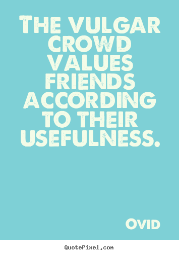 Quotes about friendship - The vulgar crowd values friends according to their usefulness.
