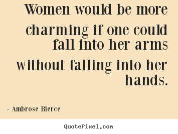 Ambrose Bierce photo quotes - Women would be more charming if one could fall into her arms without.. - Friendship quotes