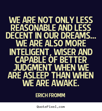 Erich Fromm picture quote - We are not only less reasonable and less decent in our dreams... we.. - Friendship quotes