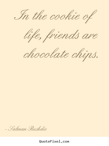 Friendship quote - In the cookie of life, friends are chocolate chips.