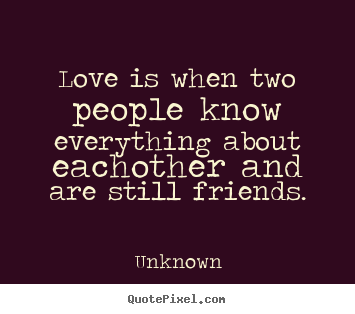 Quote about friendship - Love is when two people know everything about eachother and..