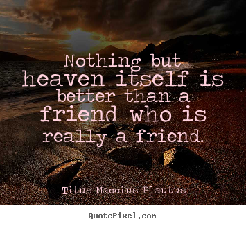 Sayings about friendship - Nothing but heaven itself is better than a friend who is really a friend.