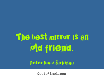 Friendship quotes - The best mirror is an old friend.