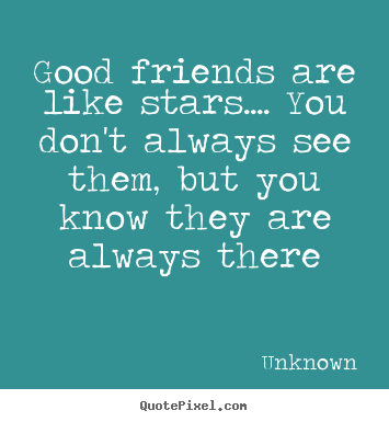Good friends are like stars.... you don't always see.. Unknown good friendship quote