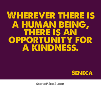 Friendship quotes - Wherever there is a human being, there is an opportunity for a kindness.