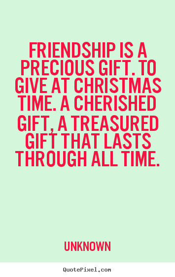 Unknown image quote - Friendship is a precious gift. to give at christmas time... - Friendship quotes