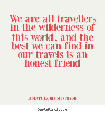 We are all travellers in the wilderness of this world, and the best.. Robert Louis Stevenson great friendship quotes