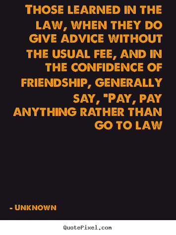 Those learned in the law, when they do give advice without the.. Unknown popular friendship quote