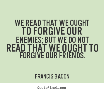 Create picture sayings about friendship - We read that we ought to forgive our enemies; but we do not read..