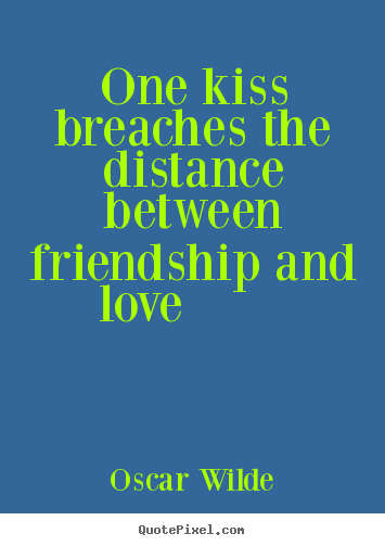 One kiss breaches the distance between friendship and love.. Oscar Wilde good friendship quote