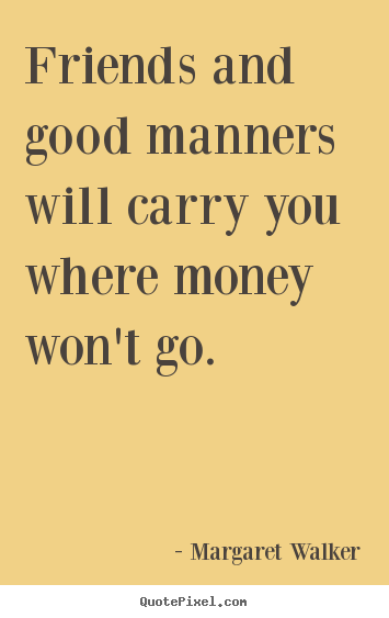 How to make picture sayings about friendship - Friends and good manners will carry you where money..