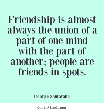 Quote about friendship - Friendship is almost always the union of a part of..
