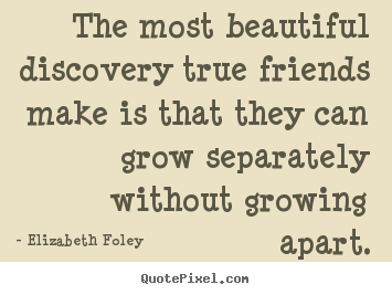 Friendship quote - The most beautiful discovery true friends make is that they..