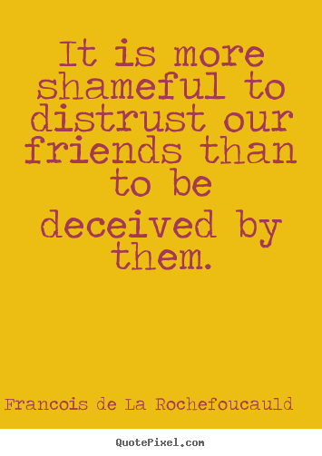 Francois De La Rochefoucauld picture quote - It is more shameful to distrust our friends than to be deceived.. - Friendship quotes