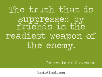 The truth that is suppressed by friends is the readiest weapon of the.. Robert Louis Stevenson  friendship quote