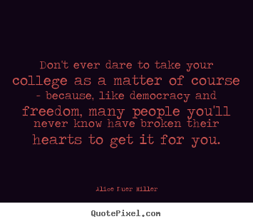 Quotes about friendship - Don't ever dare to take your college as a matter of course..