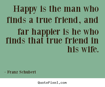 Franz Schubert picture quote - Happy is the man who finds a true friend, and far.. - Friendship quotes