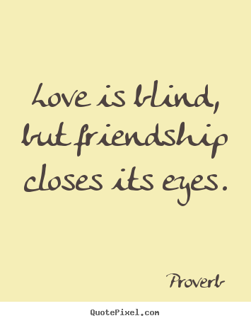 Proverb picture quote - Love is blind, but friendship closes its eyes. - Friendship quotes