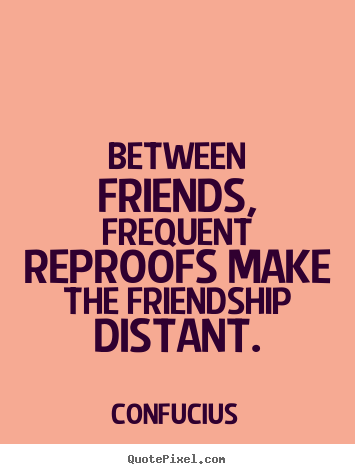 Confucius image quote - Between friends, frequent reproofs make the friendship distant. - Friendship quotes