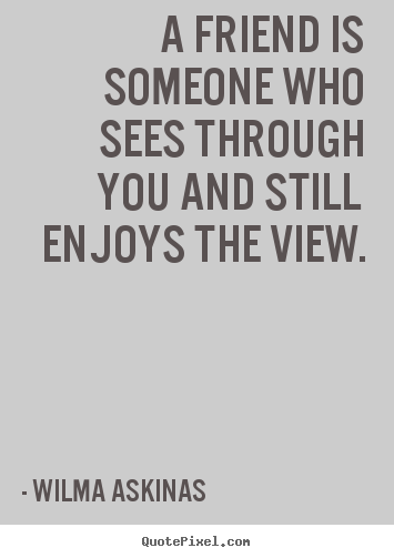 Customize poster quotes about friendship - A friend is someone who sees through you and still enjoys the view.