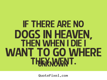 Create graphic picture quotes about friendship - If there are no dogs in heaven, then when i die i..