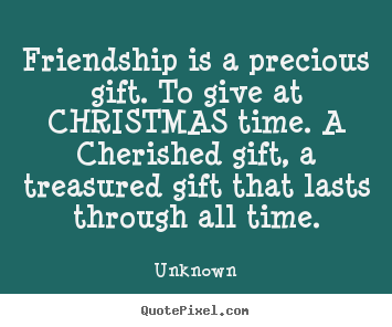 Unknown picture quotes - Friendship is a precious gift. to give at christmas.. - Friendship quote