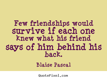Quotes about friendship - Few friendships would survive if each one knew what his..