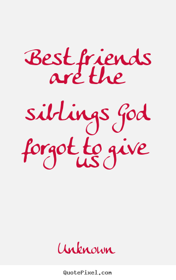 Quote about friendship - Best friends are the siblings god forgot to give..
